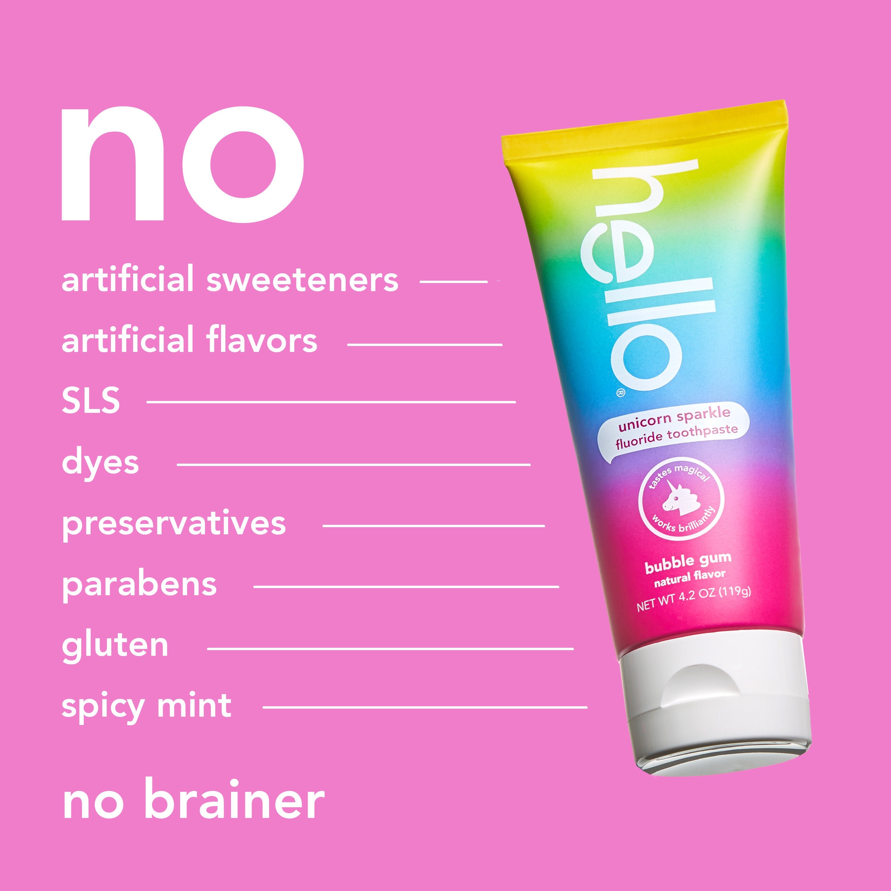 hello kids unicorn sparkle fluoride toothpaste. In text: No artificial sweeteners, no artificial flavors, no SLS, no dyes, no preservatives, no parabens, no gluten. no spicy mint, no brainer. 