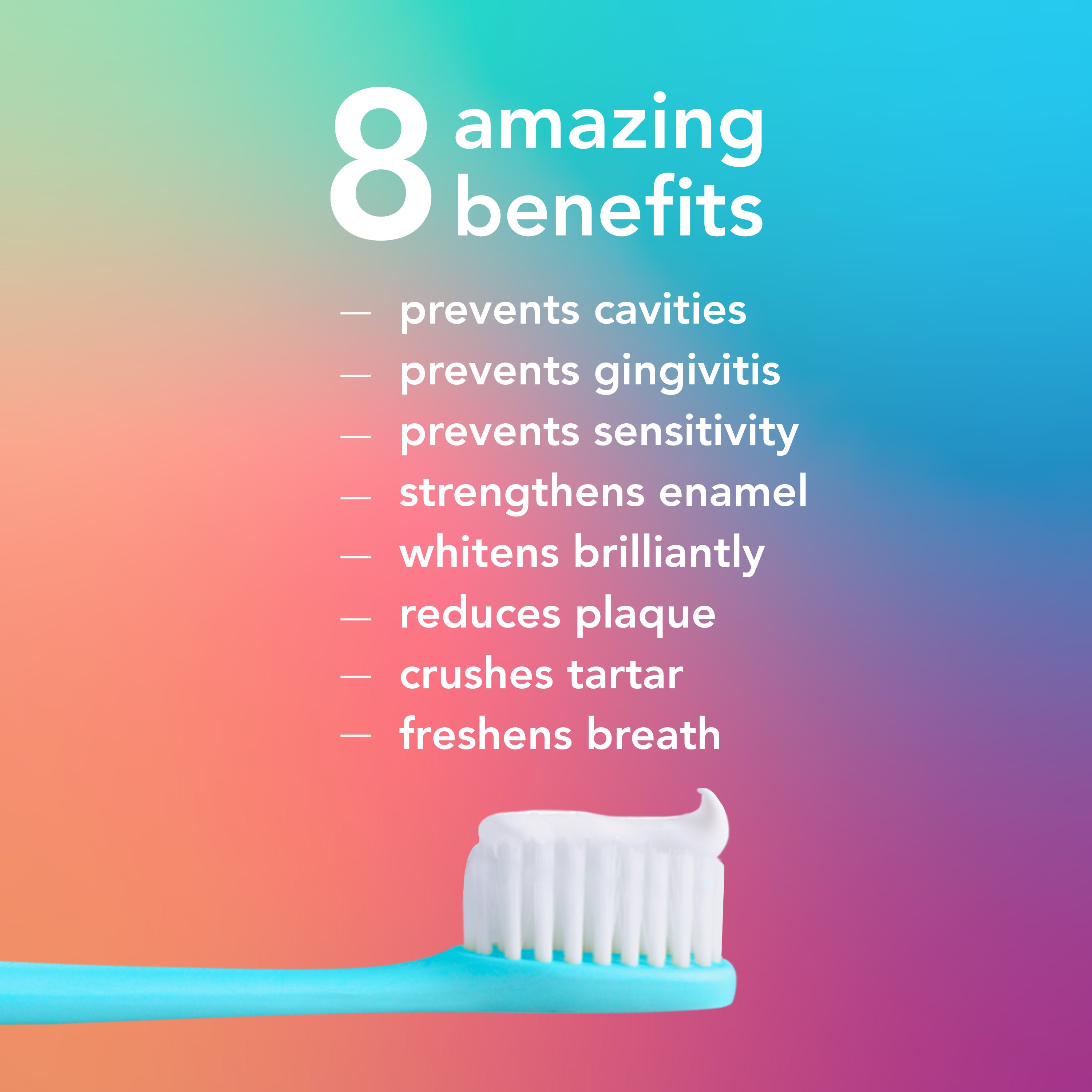hello Mighty Multi-Tasker Fluoride Toothpaste on a toothbrush. In text: 8 amazing benefits. Prevents cavities, prevents gingivitis, prevents sensitivity, strengthens enamel, whitens brilliantly, reduces plaque, crushes tartar, freshens breath. 
