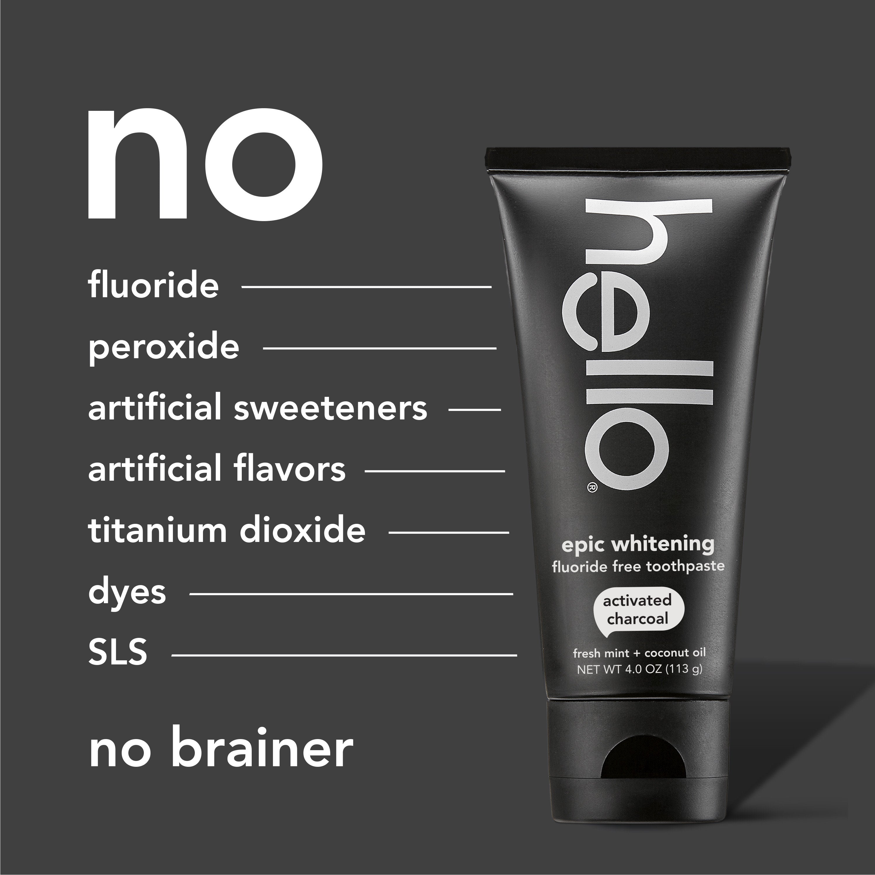 Hello Activated Charcoal Epic Whitening Fluoride Free Toothpaste. In text: No fluoride, no peroxide, no artificial sweeteners, no artificial flavors, no titanium dioxide, no dyes, no SLS, no brainer. 